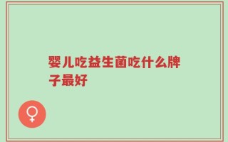 婴儿吃益生菌吃什么牌子最好