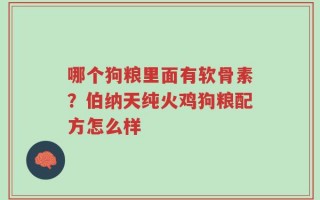 哪个狗粮里面有软骨素？伯纳天纯火鸡狗粮配方怎么样