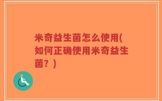 米奇益生菌怎么使用(如何正确使用米奇益生菌？)