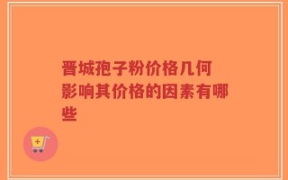 晋城孢子粉价格几何 影响其价格的因素有哪些