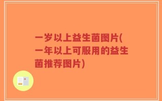 一岁以上益生菌图片(一年以上可服用的益生菌推荐图片)