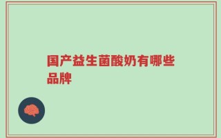 国产益生菌酸奶有哪些品牌