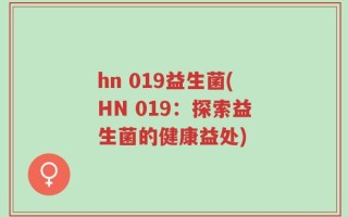 hn 019益生菌(HN 019：探索益生菌的健康益处)