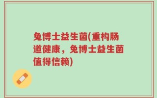 兔博士益生菌(重构肠道健康，兔博士益生菌值得信赖)