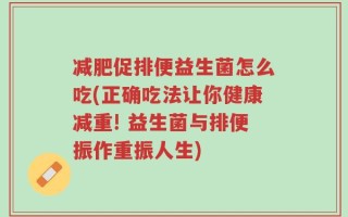 减肥促排便益生菌怎么吃(正确吃法让你健康减重! 益生菌与排便振作重振人生)