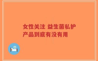 女性关注 益生菌私护产品到底有没有用