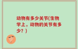 动物有多少关节(生物学上，动物的关节有多少？)