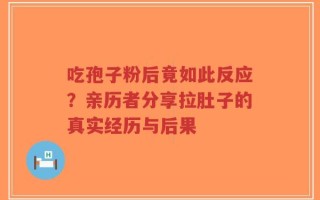 吃孢子粉后竟如此反应？亲历者分享拉肚子的真实经历与后果