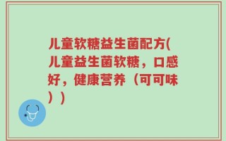 儿童软糖益生菌配方(儿童益生菌软糖，口感好，健康营养（可可味）)