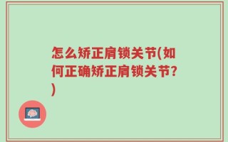 怎么矫正肩锁关节(如何正确矫正肩锁关节？)