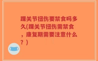 踝关节扭伤要禁食吗多久(踝关节扭伤需禁食，康复期需要注意什么？)