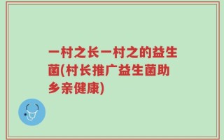 一村之长一村之的益生菌(村长推广益生菌助乡亲健康)
