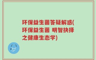 环保益生菌答疑解惑(环保益生菌 明智抉择之健康生态学)