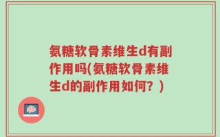 氨糖软骨素维生d有副作用吗(氨糖软骨素维生d的副作用如何？)