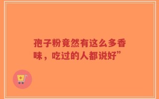 孢子粉竟然有这么多香味，吃过的人都说好”