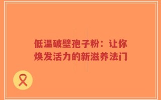 低温破壁孢子粉：让你焕发活力的新滋养法门