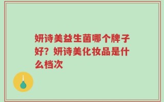 妍诗美益生菌哪个牌子好？妍诗美化妆品是什么档次