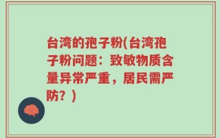 台湾的孢子粉(台湾孢子粉问题：致敏物质含量异常严重，居民需严防？)