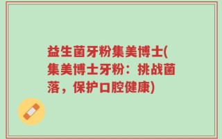益生菌牙粉集美博士(集美博士牙粉：挑战菌落，保护口腔健康)