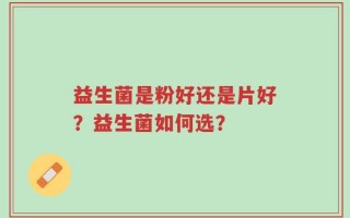 益生菌是粉好还是片好？益生菌如何选？