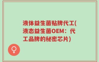 液体益生菌贴牌代工(液态益生菌OEM：代工品牌的秘密芯片)