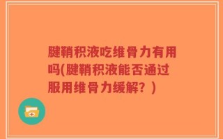 腱鞘积液吃维骨力有用吗(腱鞘积液能否通过服用维骨力缓解？)