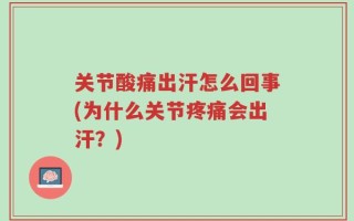关节酸痛出汗怎么回事(为什么关节疼痛会出汗？)