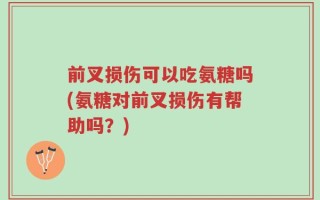 前叉损伤可以吃氨糖吗(氨糖对前叉损伤有帮助吗？)