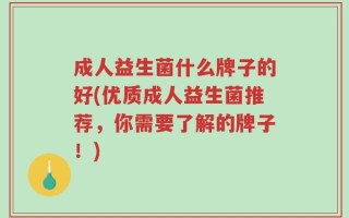 成人益生菌什么牌子的好(优质成人益生菌推荐，你需要了解的牌子！)