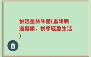 悦轻盈益生菌(重建肠道健康，悦享轻盈生活)