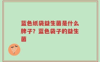 蓝色纸袋益生菌是什么牌子？蓝色袋子的益生菌