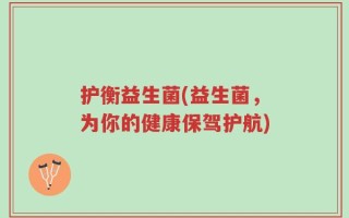 护衡益生菌(益生菌，为你的健康保驾护航)