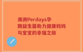 澳洲Perdays孕期益生菌助力健康妈妈与宝宝的幸福之旅