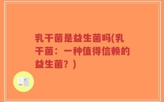 乳干菌是益生菌吗(乳干菌：一种值得信赖的益生菌？)