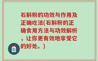 石斛粉的功效与作用及正确吃法(石斛粉的正确食用方法与功效解析，让你更有效地享受它的好处。)