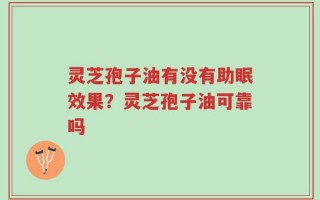 灵芝孢子油有没有助眠效果？灵芝孢子油可靠吗