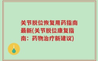 关节脱位恢复用药指南最新(关节脱位康复指南：药物治疗新建议)