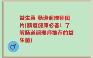 益生菌 肠道调理师图片(肠道健康必备！了解肠道调理师推荐的益生菌)
