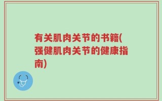 有关肌肉关节的书籍(强健肌肉关节的健康指南)