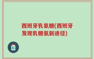 西班牙乳氨糖(西班牙发现乳糖氨新途径)