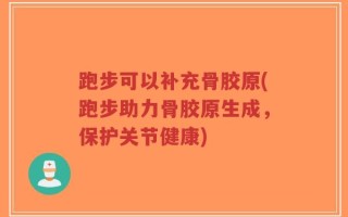 跑步可以补充骨胶原(跑步助力骨胶原生成，保护关节健康)