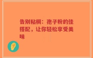 告别粘稠：孢子粉的佳搭配，让你轻松享受美味