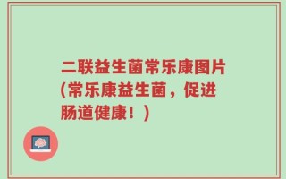 二联益生菌常乐康图片(常乐康益生菌，促进肠道健康！)