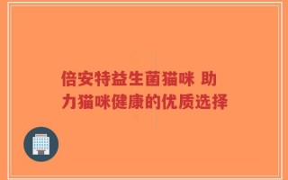 倍安特益生菌猫咪 助力猫咪健康的优质选择