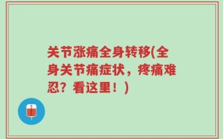 关节涨痛全身转移(全身关节痛症状，疼痛难忍？看这里！)