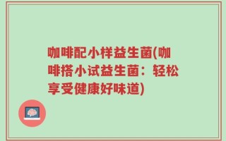 咖啡配小样益生菌(咖啡搭小试益生菌：轻松享受健康好味道)