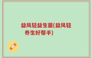 益风轻益生菌(益风轻  养生好帮手)