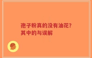 孢子粉真的没有油花？其中的与误解