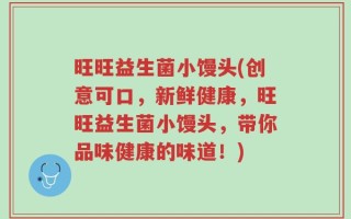 旺旺益生菌小馒头(创意可口，新鲜健康，旺旺益生菌小馒头，带你品味健康的味道！)