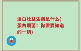 蛋白肽益生菌是什么(蛋白质菌：你需要知道的一切)